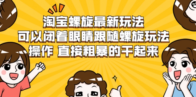 淘宝螺旋最新玩法，可以闭着眼睛跟随螺旋玩法操作 直接粗暴的干起来-温暖资源库
