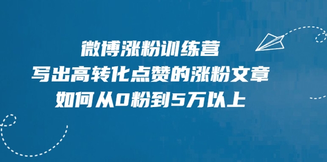 微博涨粉训练营，写出高转化点赞的涨粉文章，如何从0粉到5万以上-温暖资源库