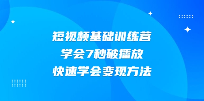 2021短视频基础训练营，学会7秒破播放，快速学会变现方法-温暖资源库