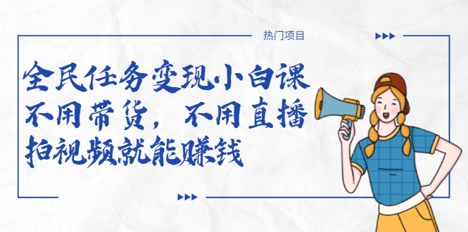 全民任务变现小白课，不用带货，不用直播，拍视频就能赚钱-温暖资源库