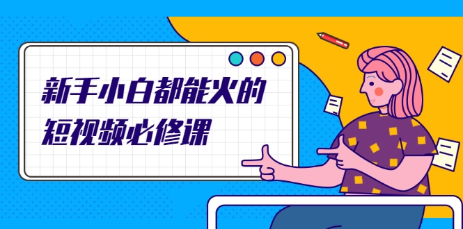 新手小白都能火的短视频必修课，教你三天就能上热门的短视频IP技术-温暖资源库