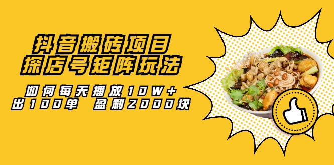 抖音搬砖项目：探店号矩阵玩法，如何每天播放10W+出100单 盈利2000块-温暖资源库