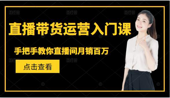 直播带货运营入门课，手把手教你直播间月销百万-温暖资源库