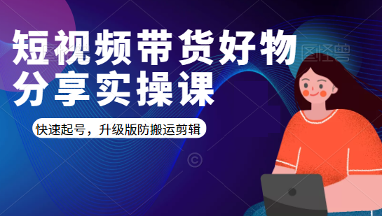 短视频带货好物分享实操课：快速起号，升级版防搬运剪辑-温暖资源库