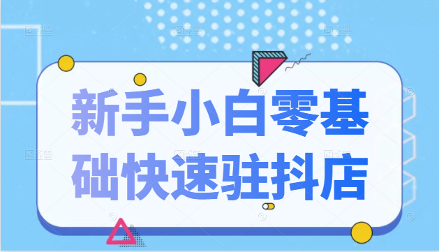 抖音小店新手小白零基础快速入驻抖店100%开通（全套11节课程）-温暖资源库