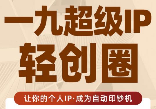 王一九:超级IP轻创圈，让你的个人IP，成为自动印钞机-温暖资源库