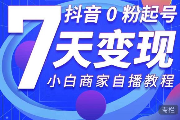 抖音0粉起号7天变现，无需专业的团队，小白商家从0到1自播教程-温暖资源库