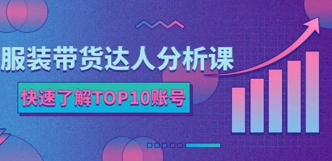 服装带货达人分析课：带你快速了解TOP10账号，玩转服装行业-温暖资源库