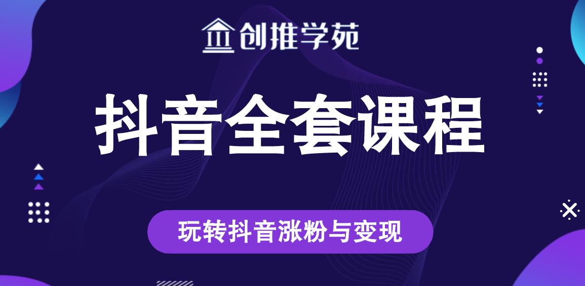 创推学苑抖音赚钱全套课程，玩转抖音涨粉与变现-温暖资源库