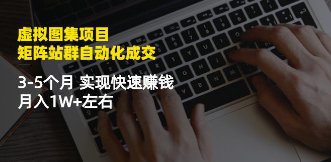 虚拟图集项目：矩阵站群自动化成交，3-5个月实现快速赚钱月入1W+左右-温暖资源库