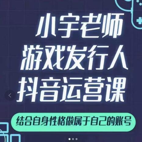 小宇老师游戏发行人实战课，非常适合想把抖音做个副业的人，或者2次创业的人-温暖资源库