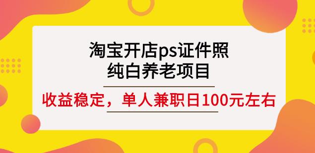淘宝开店ps证件照，纯白养老项目，单人兼职稳定日100元(教程+软件+素材)-温暖资源库