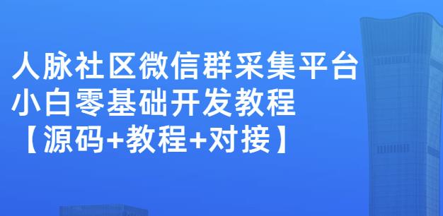 外面卖1000的人脉社区微信群采集平台小白0基础开发教程【源码+教程+对接】-温暖资源库