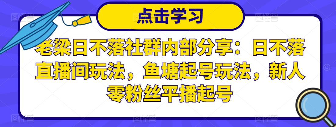 老梁日不落社群内部分享：日不落直播间玩法，鱼塘起号玩法，新人零粉丝平播起号-温暖资源库