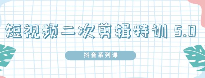 陆明明·短视频二次剪辑特训5.0，1部手机就可以操作，0基础掌握短视频二次剪辑和混剪技-温暖资源库