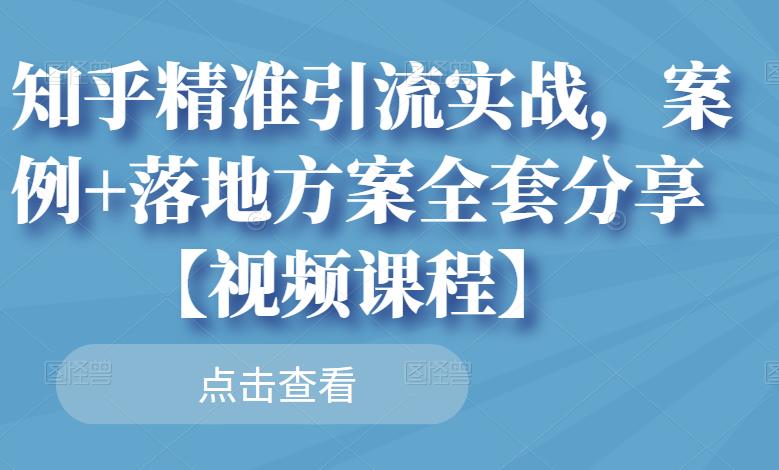 知乎精准引流实战，案例+落地方案全套分享【视频课程】-温暖资源库