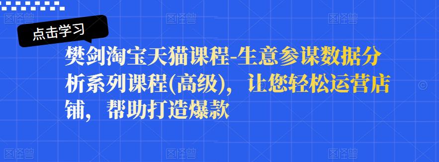 樊剑淘宝天猫课程-生意参谋数据分析系列课程(高级)，让您轻松运营店铺，帮助打造爆款-温暖资源库