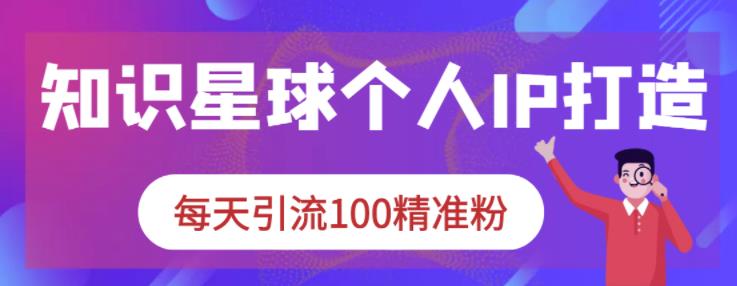 知识星球个人IP打造系列课程，每天引流100精准粉-温暖资源库
