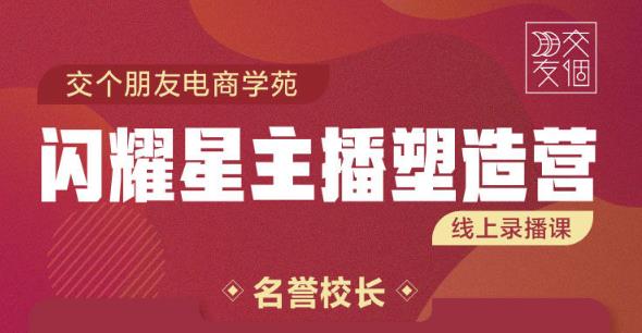 交个朋友:闪耀星主播塑造营2207期，3天2夜入门带货主播，懂人性懂客户成为王者销售-温暖资源库