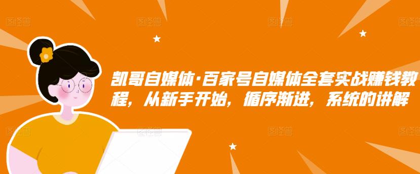 凯哥自媒体·百家号自媒体全套实战赚钱教程，从新手开始，循序渐进，系统的讲解-温暖资源库