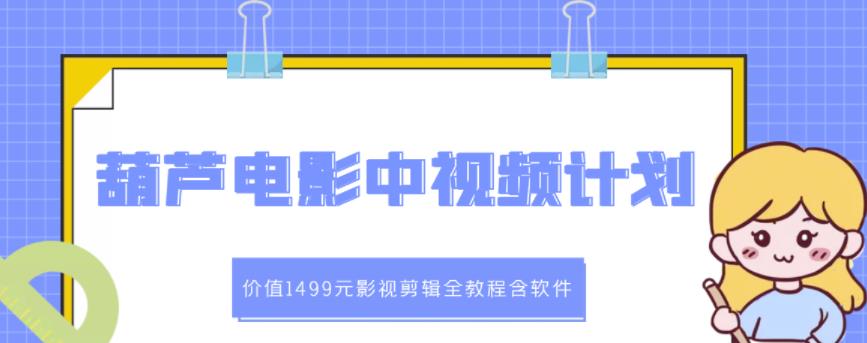 葫芦电影中视频解说教学：价值1499元影视剪辑全教程含软件-温暖资源库