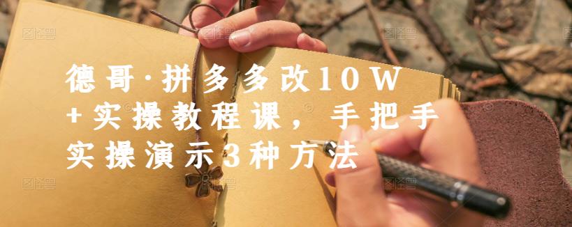 德哥·拼多多改10W+实操教程课，手把手实操演示3种方法-温暖资源库