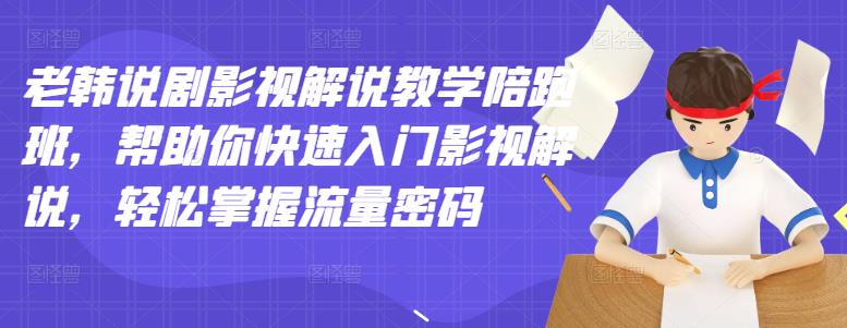 老韩说剧影视解说教学陪跑班，帮助你快速入门影视解说，轻松掌握流量密码-温暖资源库