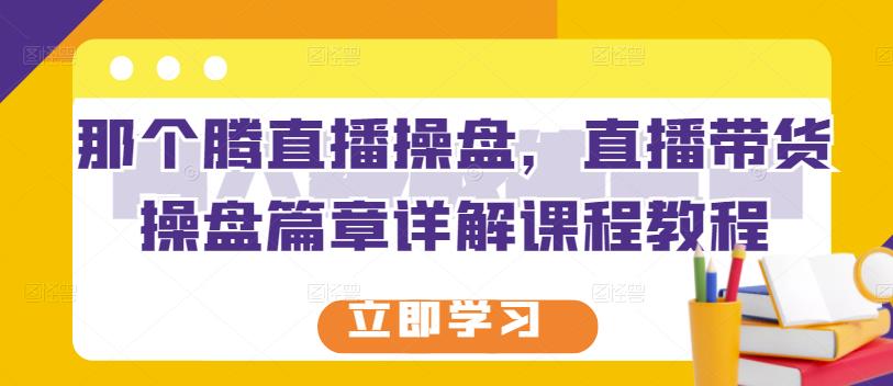 那个腾直播操盘，直播带货操盘篇章详解课程教程-温暖资源库