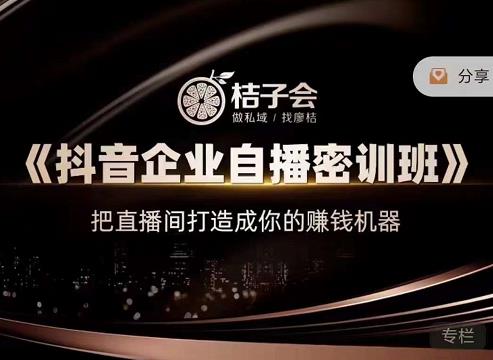 桔子会《抖音企业自播密训班》，把直播间打造成你的赚钱机器-温暖资源库
