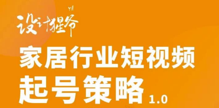 【设计猩爷】家居行业短视频起号策略，家居行业非主流短视频策略课价值4980元-温暖资源库