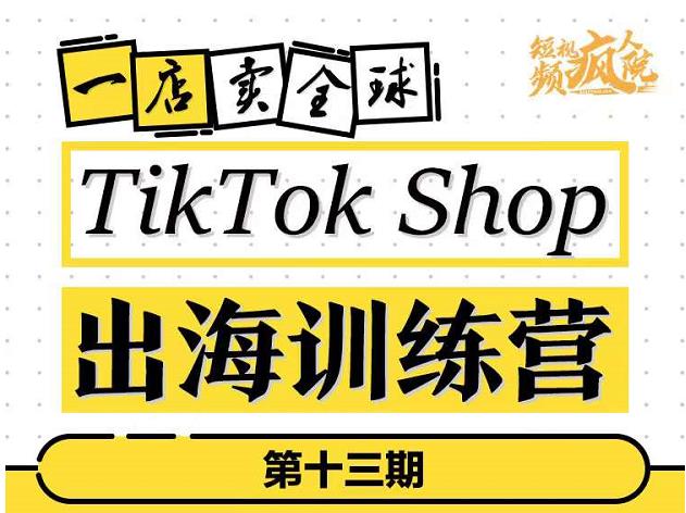 TikTokShop出海训练营（第十三期），打开全球流量新思维，出海抢占全球新流量，一店卖全球-温暖资源库