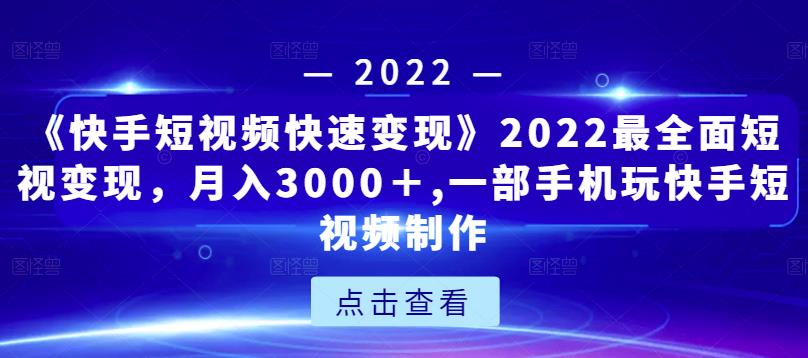 《快手短视频快速变现》2022最全面短视变现，月入3000＋,一部手机玩快手短视频制作-温暖资源库