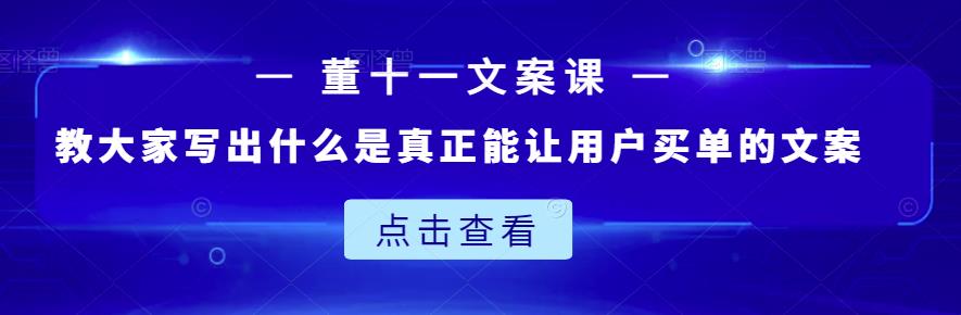 董十一文案课：教大家写出什么是真正能让用户买单的文案-温暖资源库