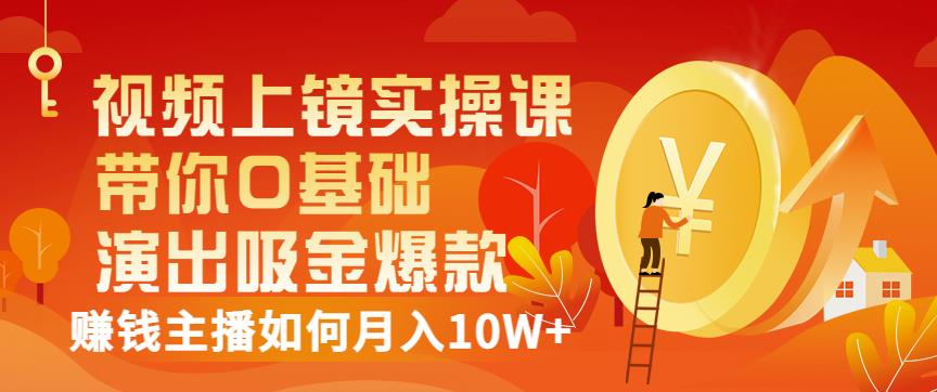视频上镜实操课：带你0基础演出吸金爆款，赚钱主播如何月入10W+-温暖资源库