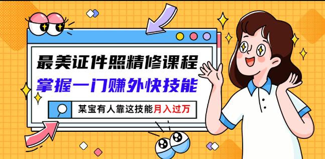 最美证件照精修课程：掌握一门赚外快技能，某宝有人靠这技能月入过万-温暖资源库