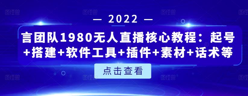 言团队1980无人直播核心教程：起号+搭建+软件工具+插件+素材+话术等等-温暖资源库