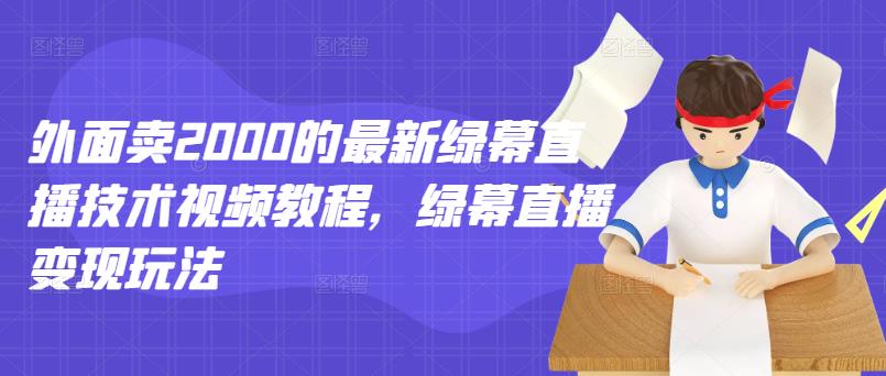 外面卖2000的最新绿幕直播技术视频教程，绿幕直播变现玩法-温暖资源库