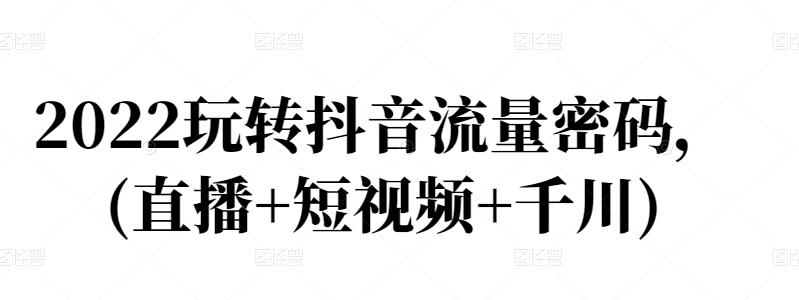 2022玩转抖音流量密码，(直播+短视频+千川)-温暖资源库