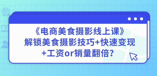 陈飞燕《电商美食摄影线上课》解锁美食摄影技巧+快速变现+工资or销量翻倍-温暖资源库