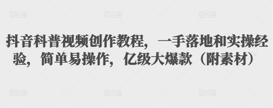 抖音科普视频创作教程，一手落地和实操经验，简单易操作，亿级大爆款（附素材）-温暖资源库