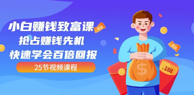 【全网最火】小白赚钱致富课：抢占赚钱先机快速学会百倍回报（25节视频）-温暖资源库