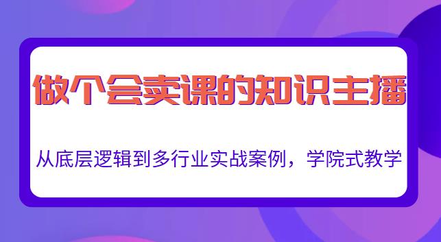 做一个会卖课的知识主播，从底层逻辑到多行业实战案例，学院式教学-温暖资源库