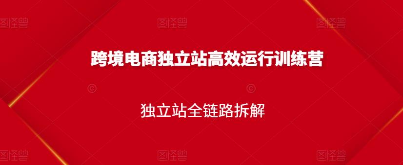 跨境电商独立站高效运行训练营，独立站全链路拆解-温暖资源库