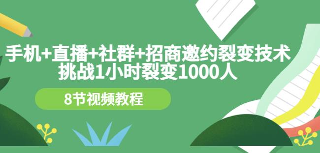 手机+直播+社群+招商邀约裂变技术：挑战1小时裂变1000人（8节视频教程）-温暖资源库