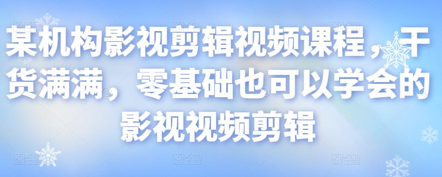 某机构影视剪辑视频课程，干货满满，零基础也可以学会的影视视频剪辑-温暖资源库