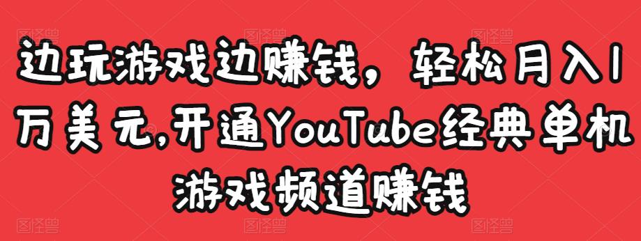 边玩游戏边赚钱，轻松月入1万美元，开通YouTube经典单机游戏频道赚钱-温暖资源库