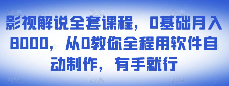 影视解说全套课程，0基础月入8000，从0教你全程用软件自动制作，有手就行-温暖资源库