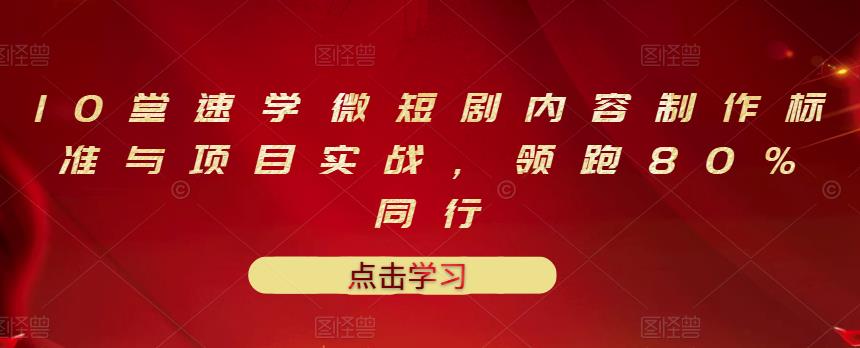 10堂速学微短剧内容制作标准与项目实战，领跑80%同行-温暖资源库