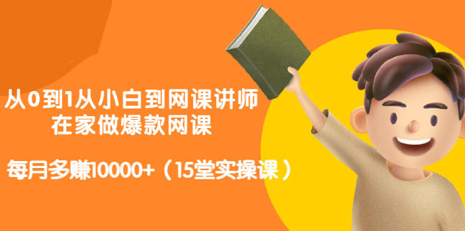 从0到1从小白到网课讲师：在家做爆款网课，每月多赚10000+（15堂实操课）-温暖资源库
