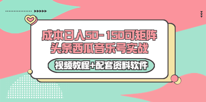 0成本日入50-150可矩阵头条西瓜音乐号实战（视频教程+配套资料软件）-温暖资源库